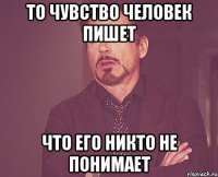 то чувство человек пишет что его никто не понимает