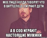 мое лицо когда говорят что в battlefield 3 играют дети а в cod играют настоящие мужики