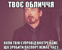 твоє обличчя коли твій супровід вкотре каже, що зробити паспорт немає часу