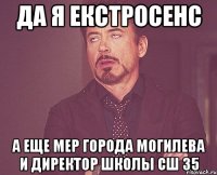 да я екстросенс а еще мер города могилева и директор школы сш 35