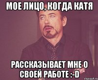 мое лицо, когда катя рассказывает мне о своей работе :-d