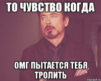 то чувство когда омг пытается тебя тролить