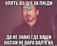 опять во шо за люди ?! да не знаю где ваши носки не вара вал я их