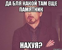 да бля какой там еще памятник нахуя?