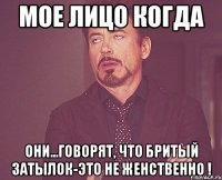 мое лицо когда они...говорят, что бритый затылок-это не женственно !