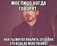 мое лицо когда говорят : -как ты могла побрить затылок, это ведь не женственно!