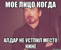 мое лицо когда алдар не устпил место нине