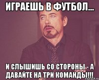 играешь в футбол... и слышишь со стороны - а давайте на три команды!!!