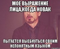 мое выражение лица,когда новак пытается выебнуться своим непонятным языком