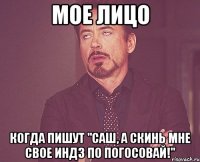 мое лицо когда пишут "саш, а скинь мне свое индз по погосовай!"