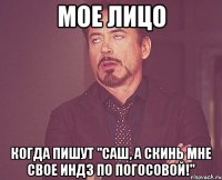 мое лицо когда пишут "саш, а скинь мне свое индз по погосовой!"