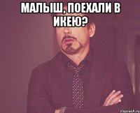 малыш, поехали в икею? 