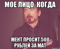 мое лицо, когда мент просит 500 рублей за мат