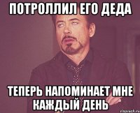 потроллил его деда теперь напоминает мне каждый день