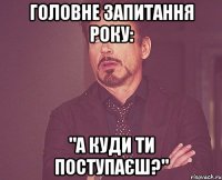 головне запитання року: "а куди ти поступаєш?"