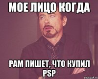 мое лицо когда рам пишет, что купил psp