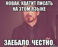 новак, хватит писать на этом языке заебало, честно.