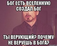 бог есть вселенную создал бог ты верующий? почему не веруешь в бога?