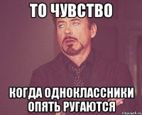 то чувство когда одноклассники опять ругаются