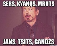 sers, kyanqs, mruts jans, tsits, gandzs