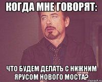 когда мне говорят: что будем делать с нижним ярусом нового моста?