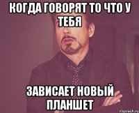 когда говорят то что у тебя зависает новый планшет