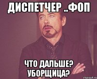 диспетчер ..фоп что дальше? уборщица?