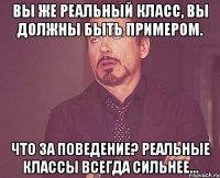 вы же реальный класс, вы должны быть примером. что за поведение? реальные классы всегда сильнее...