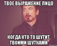 твое выражение лицо когда кто то шутит твоими шутками