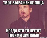 твое выражение лица когда кто то шутит твоими шутками