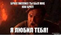 Брюс Уиллис! Ты был мне как брат! Я любил тебя!