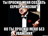 ты просиш меня создать сервер minecraft но ты просиш меня без уважения