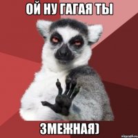 ой ну гагая ты змежная)