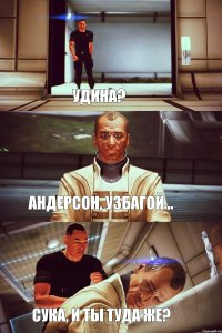 Удина? Андерсон, узбагой...  Сука, и ты туда же?