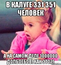 в калуге 331 351 человек а на самом деле 1000000 долбоебов! как это?!