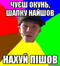 чуєш окунь, шапку найшов нахуй пішов