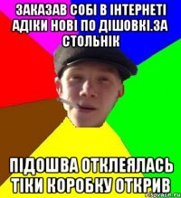 заказав собі в інтернеті адіки нові по дішовкі.за стольнік підошва отклеялась тіки коробку открив