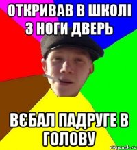 откривав в школі з ноги дверь вєбал падруге в голову