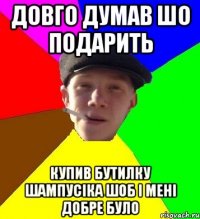 довго думав шо подарить купив бутилку шампусіка шоб і мені добре було