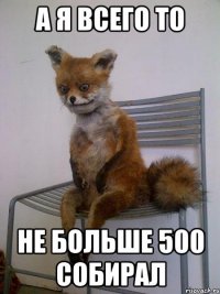 а я всего то не больше 500 собирал