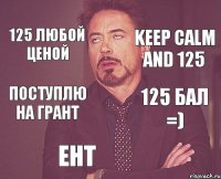 125 любой ценой keep calm and 125 поступлю на грант 125 бал =) ент