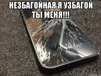 незбагойная я узбагой ты меня!!! 