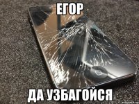 егор да узбагойся