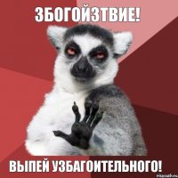 Збогойзтвие! Выпей узбагоительного!