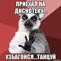 приехал на дискотеку... узбагойся...танцуй