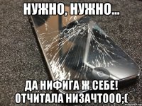 нужно, нужно... да нифига ж себе! отчитала низачтооо;(