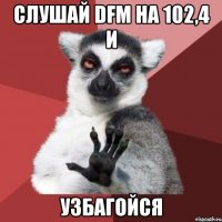 слушай dfm на 102,4 и узбагойся