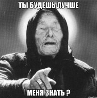 ты будешь лучше меня знать ?