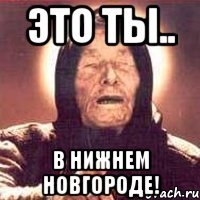 это ты.. в нижнем новгороде!