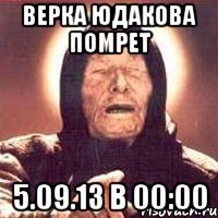 верка юдакова помрет 5.09.13 в 00:00